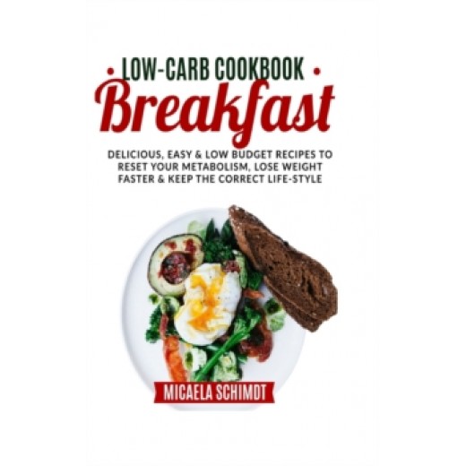 Low-Carb Cookbook-Breakfast : Delicious, Easy, and Low Budget Recipes to Reset Your Metabolism, Lose Weight Faster& Keep the Correct Life-Style